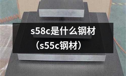s58c是什么鋼材(s55c鋼材)