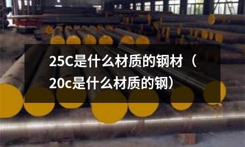 25C是什么材質的鋼材（20c是什么材質的鋼）