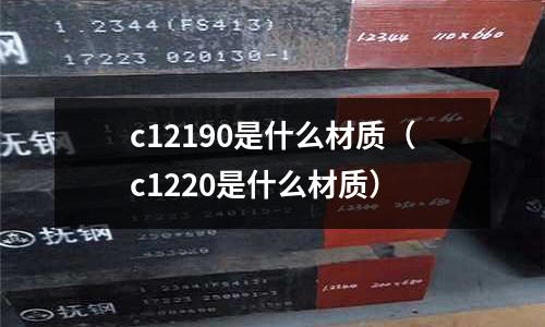 c12190是什么材質(c1220是什么材質)