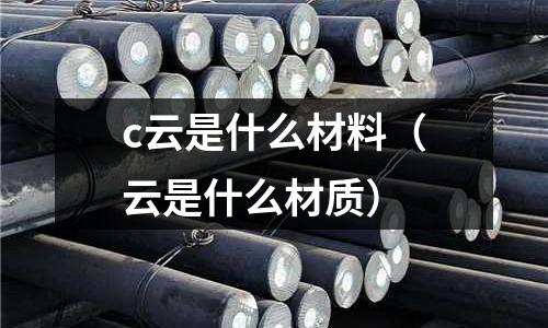 c云是什么材料(云是什么材質)