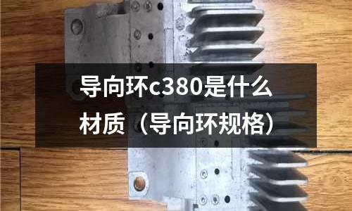 導(dǎo)向環(huán)c380是什么材質(zhì)（導(dǎo)向環(huán)規(guī)格）
