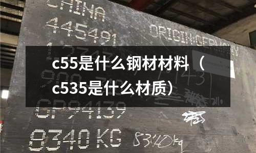 c55是什么鋼材材料(c535是什么材質)