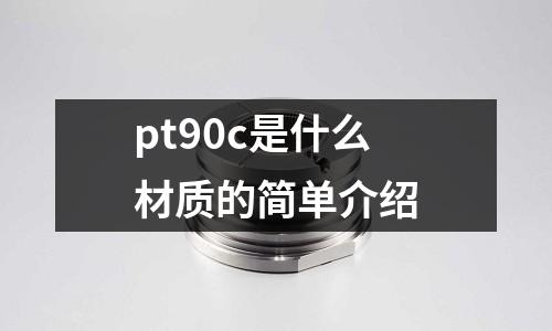 pt90c是什么材質的簡單介紹