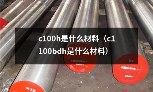 c100h是什么材料(c1100bdh是什么材料)