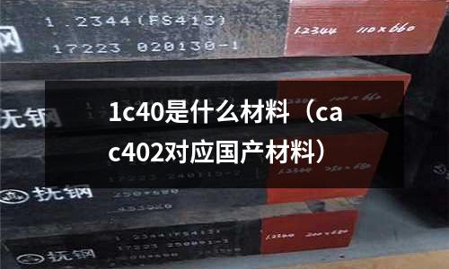 1c40是什么材料(cac402對應國產材料)