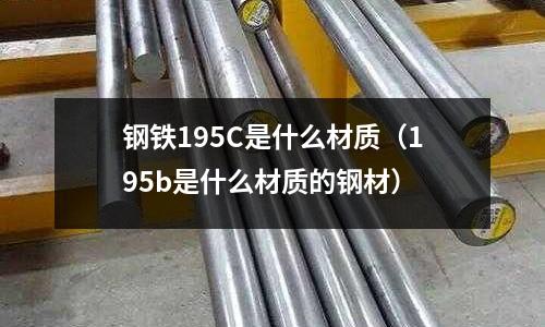 鋼鐵195C是什么材質(zhì)（195b是什么材質(zhì)的鋼材）