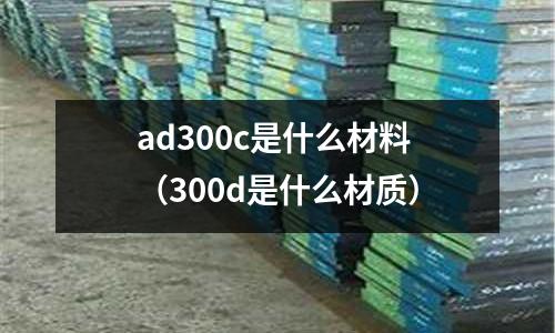 ad300c是什么材料(300d是什么材質)