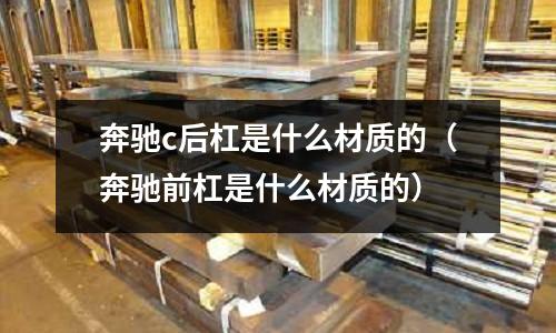 奔馳c后杠是什么材質(zhì)的(奔馳前杠是什么材質(zhì)的)