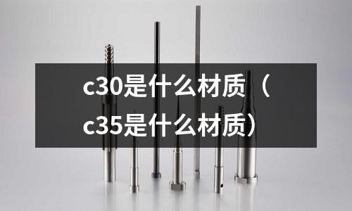 c30是什么材質（c35是什么材質）