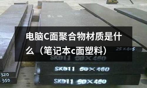 電腦C面聚合物材質是什么（筆記本c面塑料）