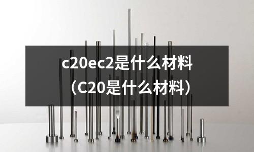 c20ec2是什么材料(C20是什么材料)