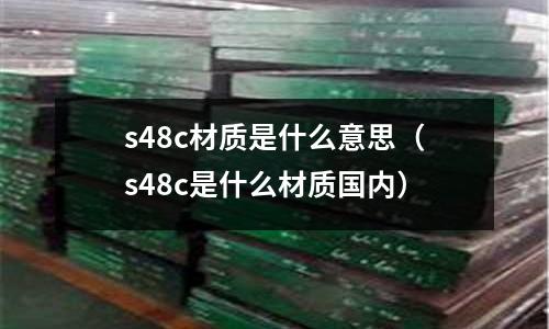 s48c材質是什么意思(s48c是什么材質國內)