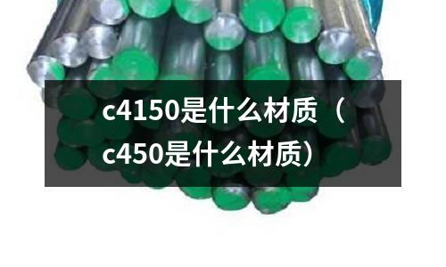 c4150是什么材質（c450是什么材質）