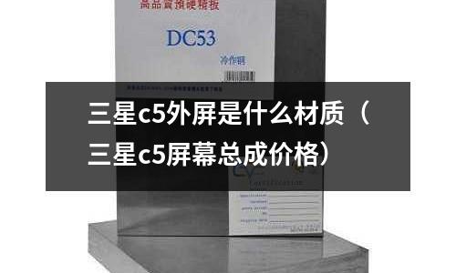 三星c5外屏是什么材質(zhì)(三星c5屏幕總成價(jià)格)
