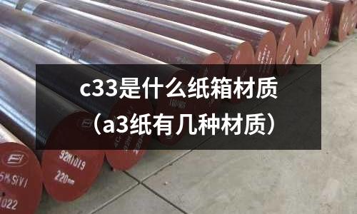 c33是什么紙箱材質(a3紙有幾種材質)