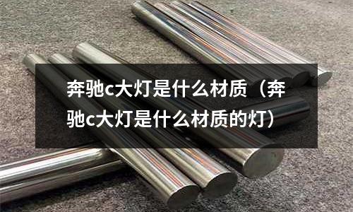 奔馳c大燈是什么材質（奔馳c大燈是什么材質的燈）