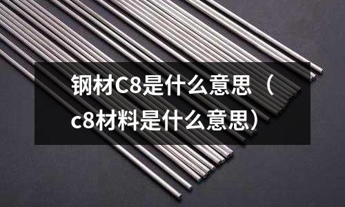 鋼材C8是什么意思(c8材料是什么意思)