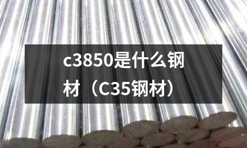c3850是什么鋼材(C35鋼材)