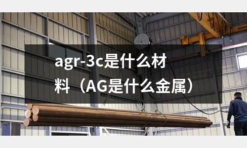 agr-3c是什么材料(AG是什么金屬)