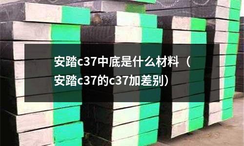 安踏c37中底是什么材料(安踏c37的c37加差別)