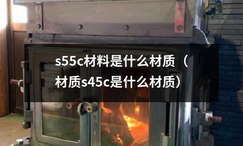 s55c材料是什么材質(材質s45c是什么材質)