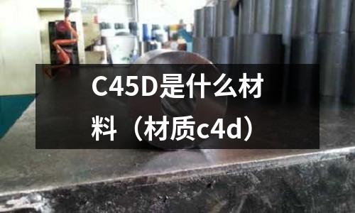 C45D是什么材料(材質c4d)