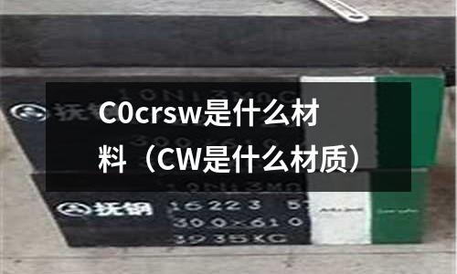 C0crsw是什么材料(CW是什么材質(zhì))