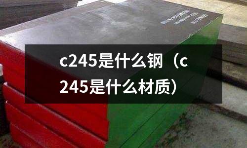 c245是什么鋼（c245是什么材質）