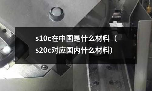 s10c在中國是什么材料(s20c對應國內什么材料)