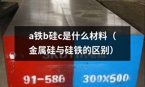 a鐵b硅c是什么材料(金屬硅與硅鐵的區別)