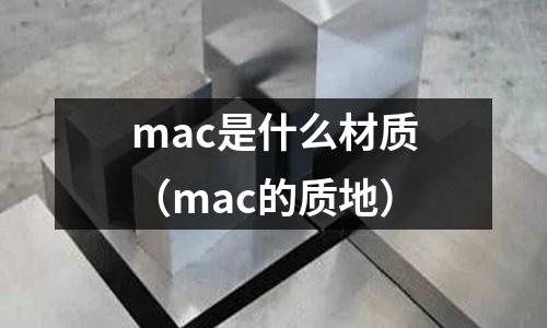 mac是什么材質(mac的質地)
