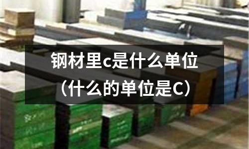 鋼材里c是什么單位(什么的單位是C)