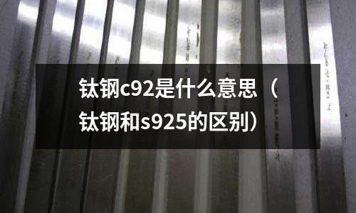 鈦鋼c92是什么意思(鈦鋼和s925的區別)