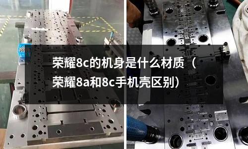 榮耀8c的機身是什么材質(榮耀8a和8c手機殼區別)