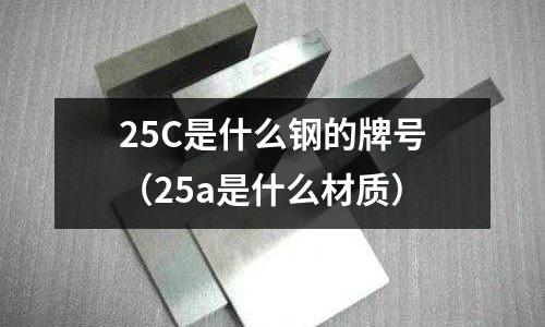 25C是什么鋼的牌號(25a是什么材質)
