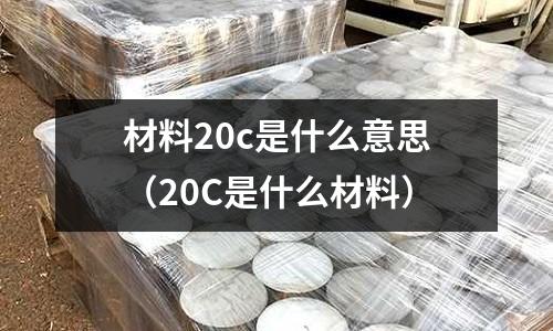 材料20c是什么意思(20C是什么材料)