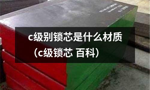 c級別鎖芯是什么材質(c級鎖芯 百科)