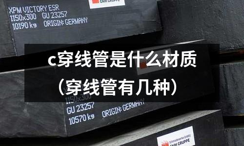 c穿線管是什么材質(zhì)(穿線管有幾種)