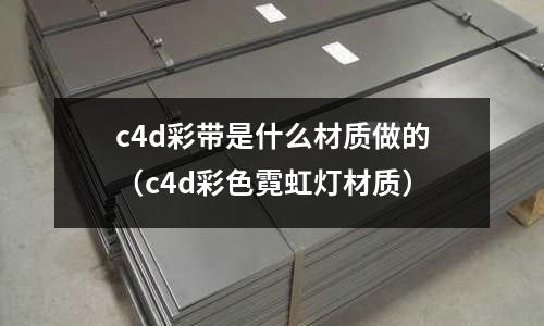 c4d彩帶是什么材質做的(c4d彩色霓虹燈材質)