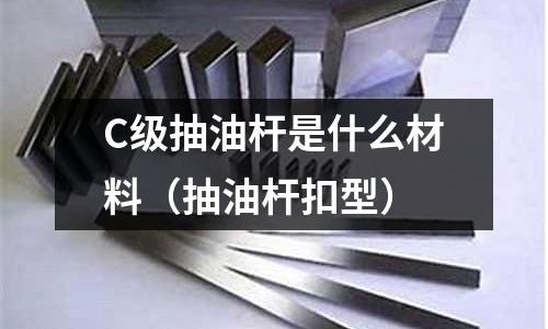 C級抽油桿是什么材料(抽油桿扣型)