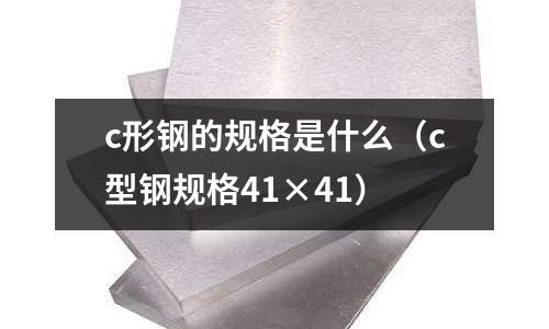 c形鋼的規格是什么(c型鋼規格41×41)