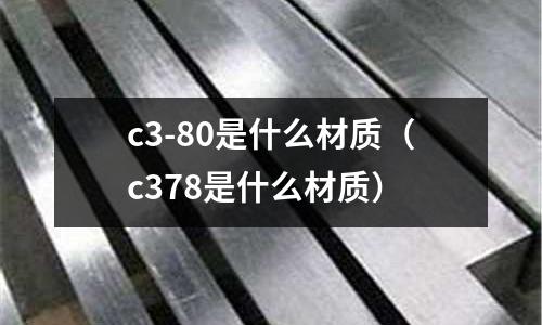 c3-80是什么材質(zhì)(c378是什么材質(zhì))