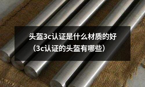 頭盔3c認證是什么材質的好(3c認證的頭盔有哪些)