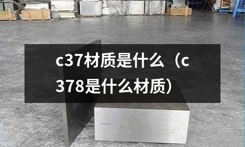 c37材質(zhì)是什么（c378是什么材質(zhì)）