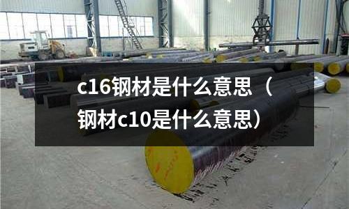 c16鋼材是什么意思（鋼材c10是什么意思）