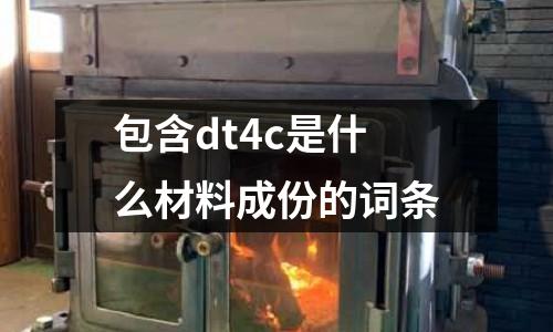 包含dt4c是什么材料成份的詞條