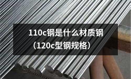 110c鋼是什么材質鋼(120c型鋼規(guī)格)