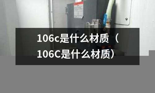 106c是什么材質(106C是什么材質)