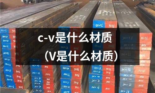 c-v是什么材質(V是什么材質)