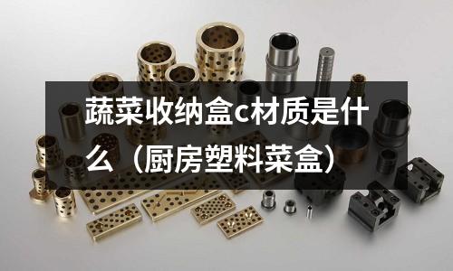 蔬菜收納盒c材質(zhì)是什么(廚房塑料菜盒)